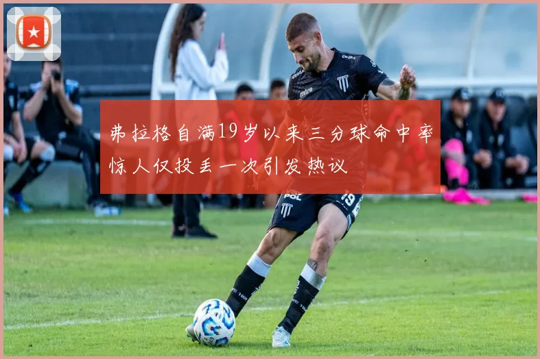 弗拉格自满19岁以来三分球命中率惊人仅投丢一次引发热议