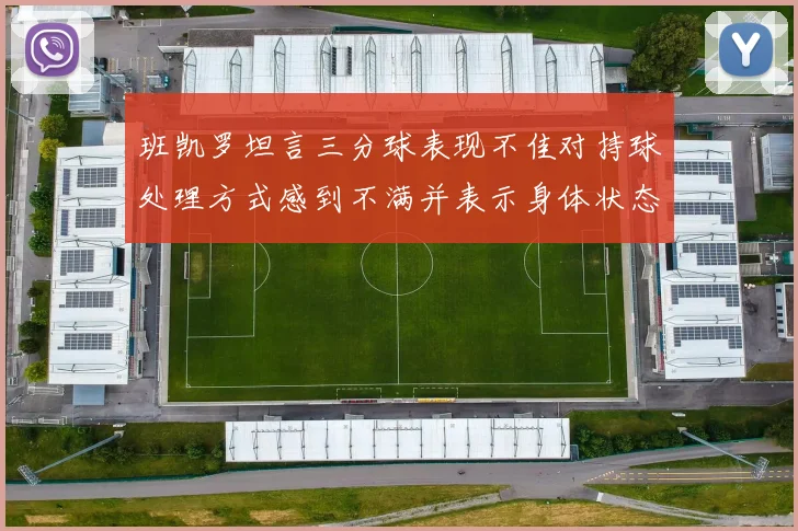班凯罗坦言三分球表现不佳对持球处理方式感到不满并表示身体状态提升