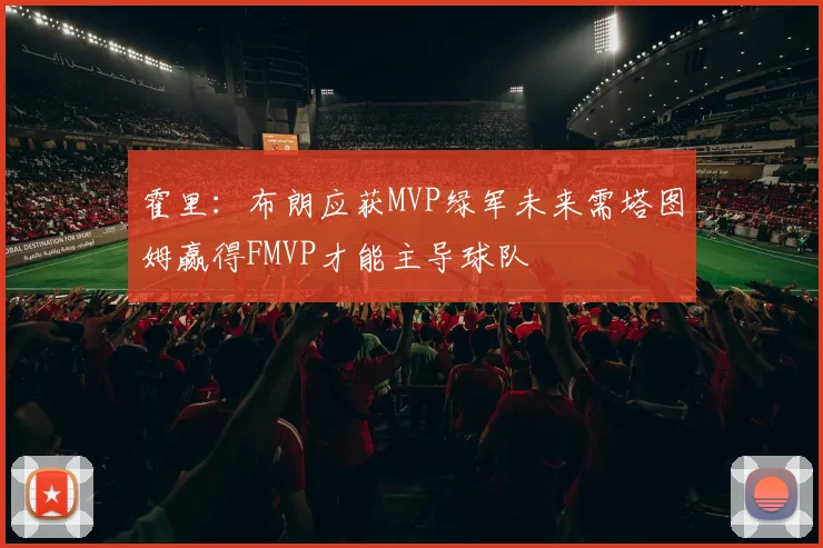 霍里：布朗应获MVP绿军未来需塔图姆赢得FMVP才能主导球队