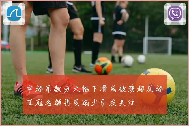 中超系数分大幅下滑或被澳超反超亚冠名额再度减少引发关注