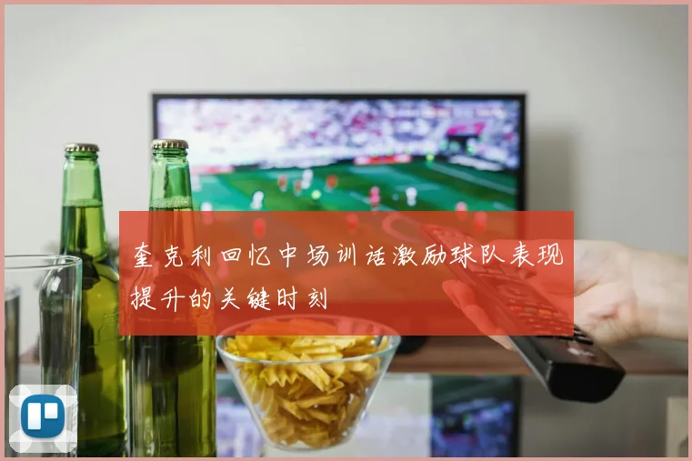 奎克利回忆中场训话激励球队表现提升的关键时刻