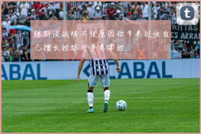 琼斯谈战绩不佳原因称节奏过快自己擅长控球与节奏掌控
