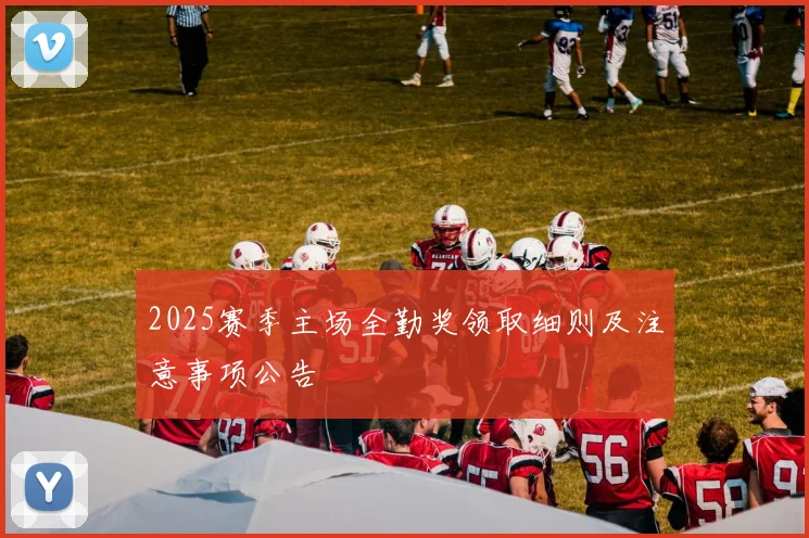 2025赛季主场全勤奖领取细则及注意事项公告