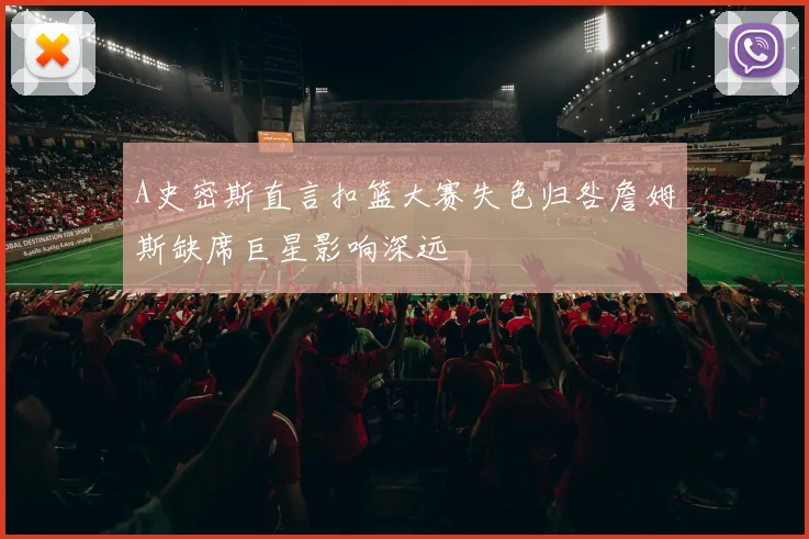 A史密斯直言扣篮大赛失色归咎詹姆斯缺席巨星影响深远