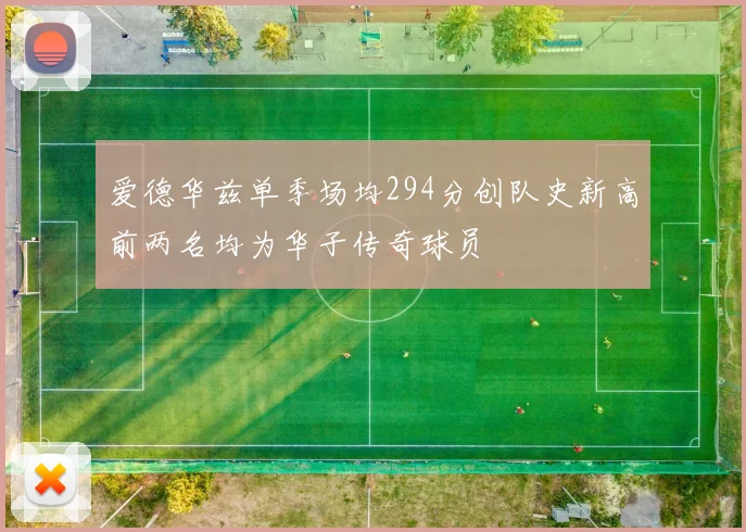 爱德华兹单季场均294分创队史新高前两名均为华子传奇球员